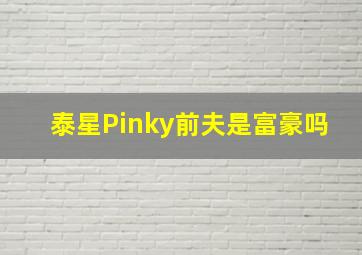 泰星Pinky前夫是富豪吗