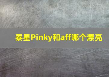 泰星Pinky和aff哪个漂亮