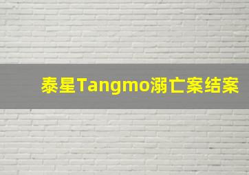 泰星Tangmo溺亡案结案