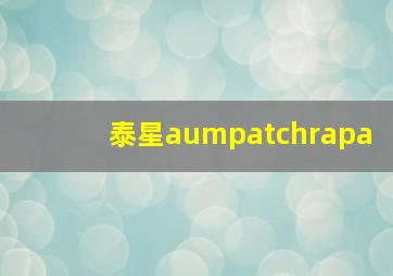 泰星aumpatchrapa