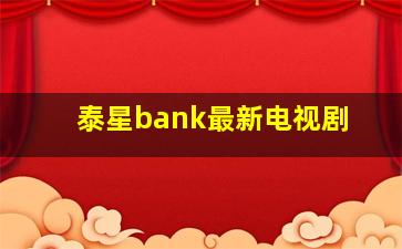 泰星bank最新电视剧