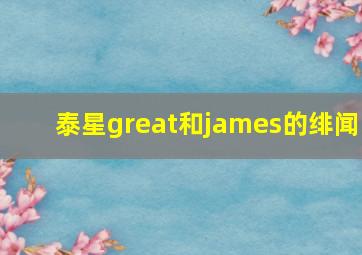 泰星great和james的绯闻