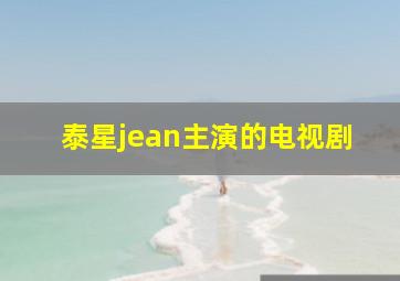 泰星jean主演的电视剧