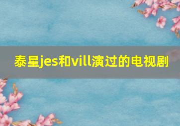 泰星jes和vill演过的电视剧