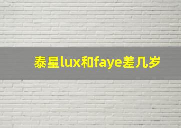 泰星lux和faye差几岁