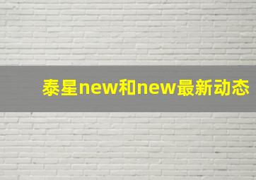 泰星new和new最新动态