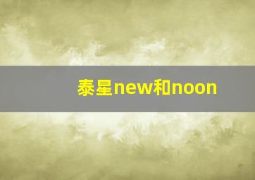 泰星new和noon