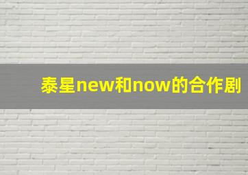 泰星new和now的合作剧