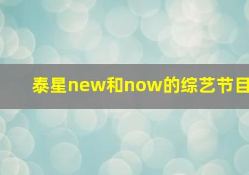 泰星new和now的综艺节目