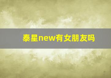 泰星new有女朋友吗