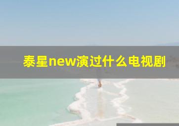 泰星new演过什么电视剧