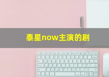 泰星now主演的剧