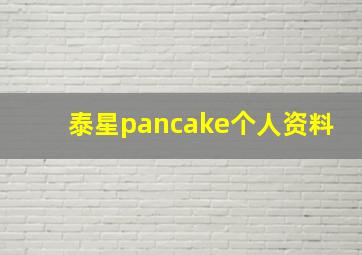 泰星pancake个人资料