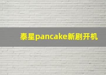 泰星pancake新剧开机