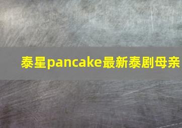 泰星pancake最新泰剧母亲