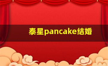 泰星pancake结婚