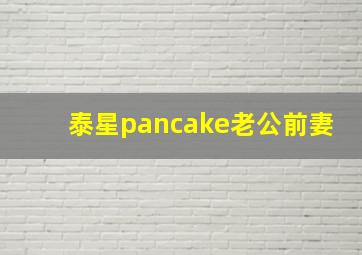 泰星pancake老公前妻