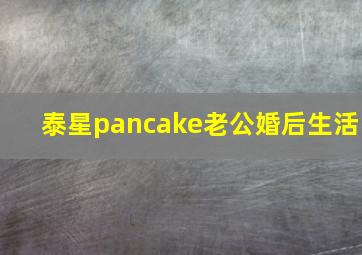 泰星pancake老公婚后生活