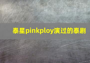 泰星pinkploy演过的泰剧