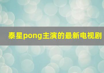 泰星pong主演的最新电视剧