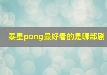 泰星pong最好看的是哪部剧