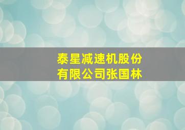 泰星减速机股份有限公司张国林