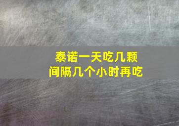 泰诺一天吃几颗间隔几个小时再吃