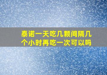 泰诺一天吃几颗间隔几个小时再吃一次可以吗