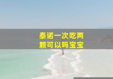 泰诺一次吃两颗可以吗宝宝