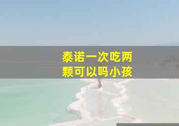 泰诺一次吃两颗可以吗小孩