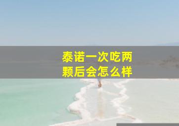 泰诺一次吃两颗后会怎么样