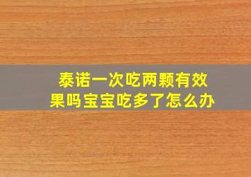 泰诺一次吃两颗有效果吗宝宝吃多了怎么办