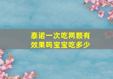 泰诺一次吃两颗有效果吗宝宝吃多少