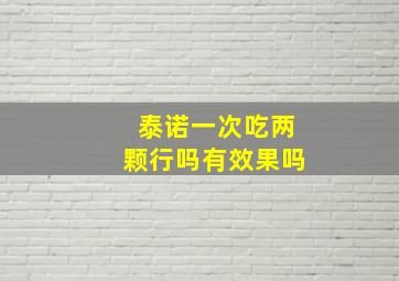 泰诺一次吃两颗行吗有效果吗