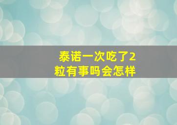 泰诺一次吃了2粒有事吗会怎样