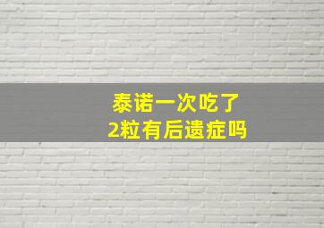 泰诺一次吃了2粒有后遗症吗