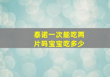 泰诺一次能吃两片吗宝宝吃多少