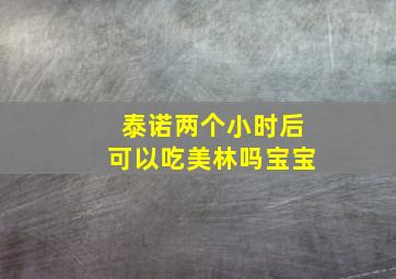 泰诺两个小时后可以吃美林吗宝宝