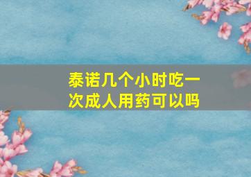 泰诺几个小时吃一次成人用药可以吗