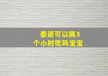 泰诺可以隔3个小时吃吗宝宝