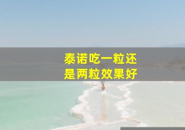 泰诺吃一粒还是两粒效果好