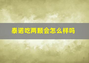 泰诺吃两颗会怎么样吗