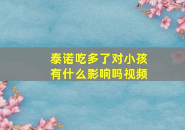 泰诺吃多了对小孩有什么影响吗视频