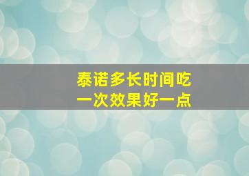 泰诺多长时间吃一次效果好一点