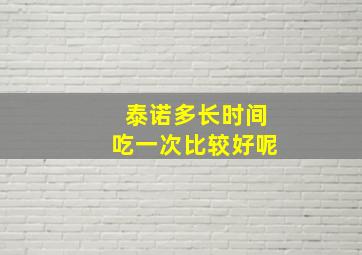 泰诺多长时间吃一次比较好呢