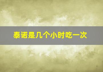 泰诺是几个小时吃一次