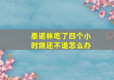 泰诺林吃了四个小时烧还不退怎么办