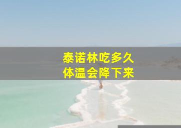 泰诺林吃多久体温会降下来