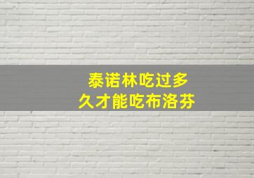 泰诺林吃过多久才能吃布洛芬