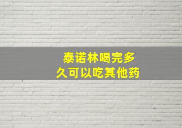 泰诺林喝完多久可以吃其他药